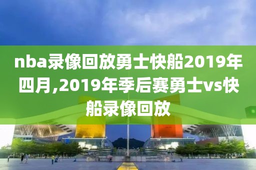 nba录像回放勇士快船2019年四月,2019年季后赛勇士vs快船录像回放-第1张图片-雷速体育