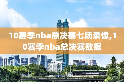 10赛季nba总决赛七场录像,10赛季nba总决赛数据-第1张图片-雷速体育