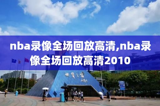 nba录像全场回放高清,nba录像全场回放高清2010-第1张图片-雷速体育