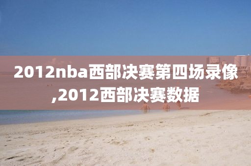 2012nba西部决赛第四场录像,2012西部决赛数据-第1张图片-雷速体育