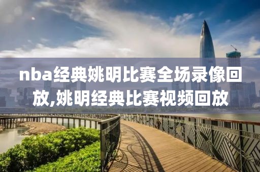 nba经典姚明比赛全场录像回放,姚明经典比赛视频回放-第1张图片-雷速体育