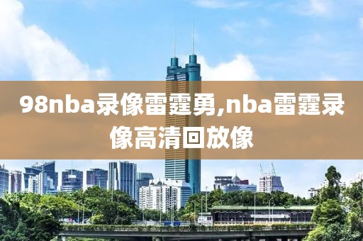 98nba录像雷霆勇,nba雷霆录像高清回放像-第1张图片-雷速体育