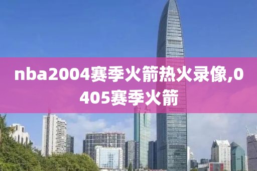 nba2004赛季火箭热火录像,0405赛季火箭-第1张图片-雷速体育