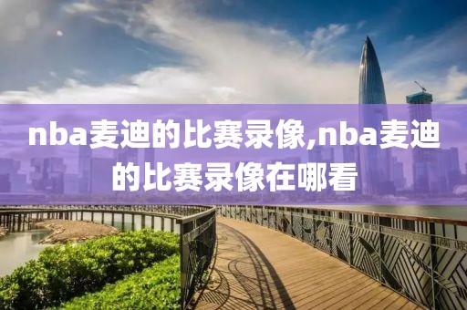 nba麦迪的比赛录像,nba麦迪的比赛录像在哪看-第1张图片-雷速体育