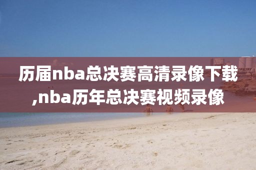 历届nba总决赛高清录像下载,nba历年总决赛视频录像-第1张图片-雷速体育