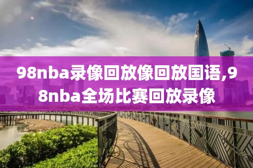 98nba录像回放像回放国语,98nba全场比赛回放录像-第1张图片-雷速体育