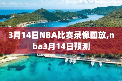 3月14日NBA比赛录像回放,nba3月14日预测-第1张图片-雷速体育