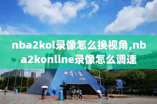 nba2kol录像怎么换视角,nba2konline录像怎么调速-第1张图片-雷速体育