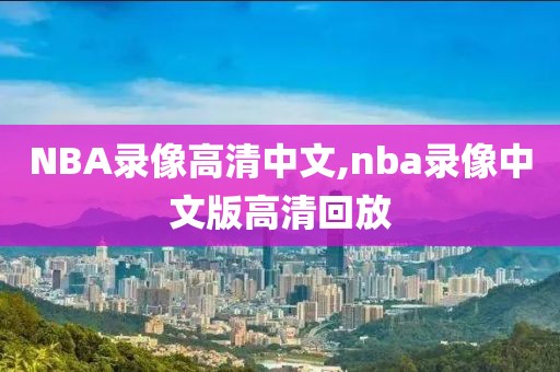 NBA录像高清中文,nba录像中文版高清回放-第1张图片-雷速体育