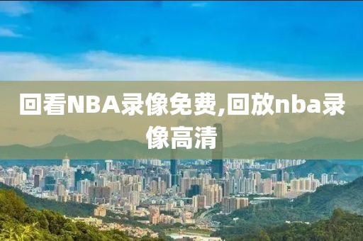 回看NBA录像免费,回放nba录像高清-第1张图片-雷速体育