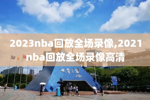 2023nba回放全场录像,2021nba回放全场录像高清-第1张图片-雷速体育