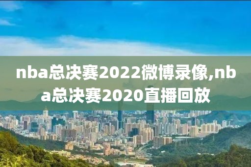 nba总决赛2022微博录像,nba总决赛2020直播回放-第1张图片-雷速体育