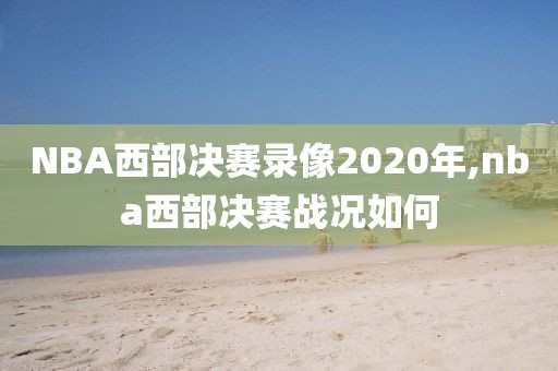 NBA西部决赛录像2020年,nba西部决赛战况如何-第1张图片-雷速体育