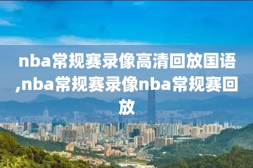 nba常规赛录像高清回放国语,nba常规赛录像nba常规赛回放-第1张图片-雷速体育