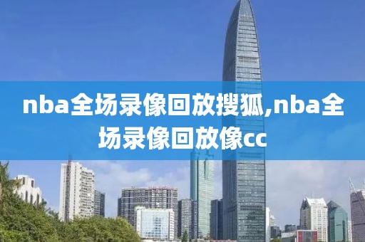 nba全场录像回放搜狐,nba全场录像回放像cc-第1张图片-雷速体育