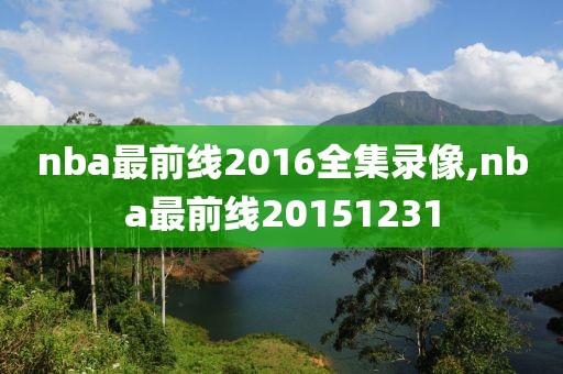 nba最前线2016全集录像,nba最前线20151231-第1张图片-雷速体育