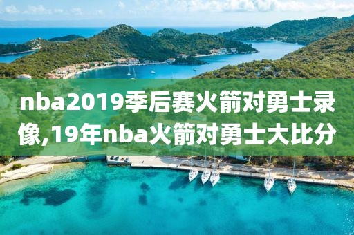 nba2019季后赛火箭对勇士录像,19年nba火箭对勇士大比分-第1张图片-雷速体育