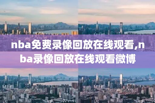 nba免费录像回放在线观看,nba录像回放在线观看微博-第1张图片-雷速体育