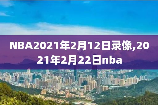 NBA2021年2月12日录像,2021年2月22日nba-第1张图片-雷速体育