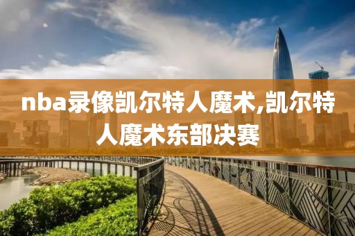 nba录像凯尔特人魔术,凯尔特人魔术东部决赛-第1张图片-雷速体育