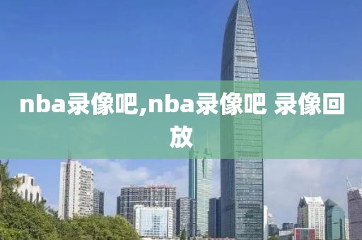 nba录像吧,nba录像吧 录像回放-第1张图片-雷速体育