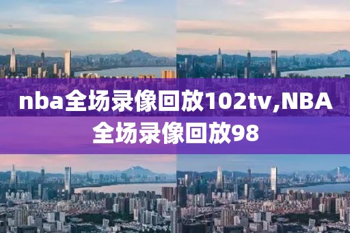 nba全场录像回放102tv,NBA全场录像回放98-第1张图片-雷速体育