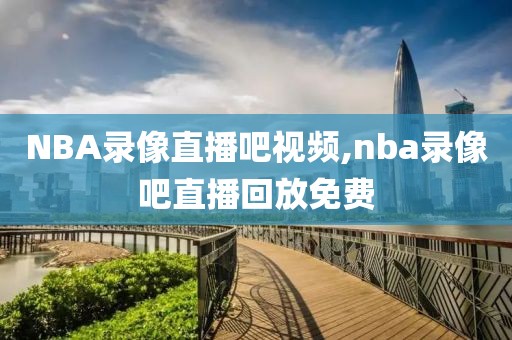 NBA录像直播吧视频,nba录像吧直播回放免费-第1张图片-雷速体育