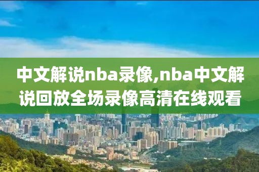 中文解说nba录像,nba中文解说回放全场录像高清在线观看-第1张图片-雷速体育