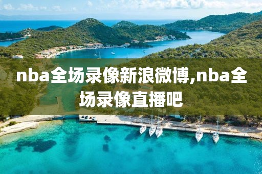 nba全场录像新浪微博,nba全场录像直播吧-第1张图片-雷速体育