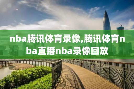 nba腾讯体育录像,腾讯体育nba直播nba录像回放-第1张图片-雷速体育