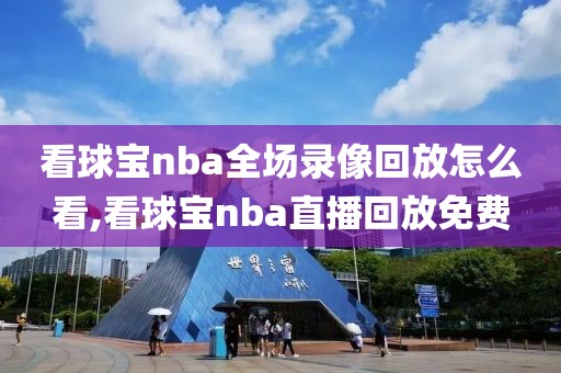 看球宝nba全场录像回放怎么看,看球宝nba直播回放免费-第1张图片-雷速体育