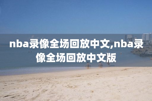 nba录像全场回放中文,nba录像全场回放中文版-第1张图片-雷速体育