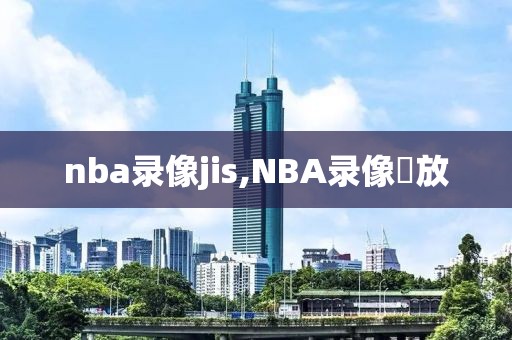 nba录像jis,NBA录像冋放-第1张图片-雷速体育