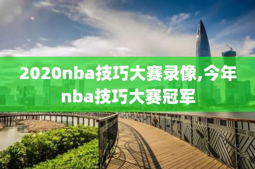 2020nba技巧大赛录像,今年nba技巧大赛冠军-第1张图片-雷速体育