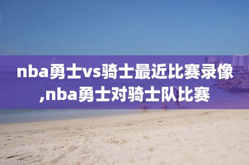 nba勇士vs骑士最近比赛录像,nba勇士对骑士队比赛-第1张图片-雷速体育