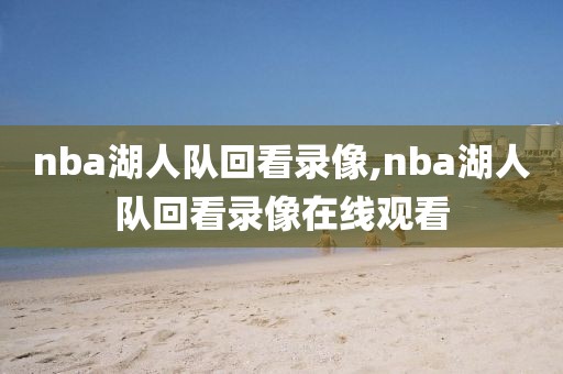 nba湖人队回看录像,nba湖人队回看录像在线观看-第1张图片-雷速体育