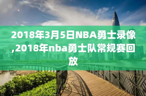 2018年3月5日NBA勇士录像,2018年nba勇士队常规赛回放-第1张图片-雷速体育