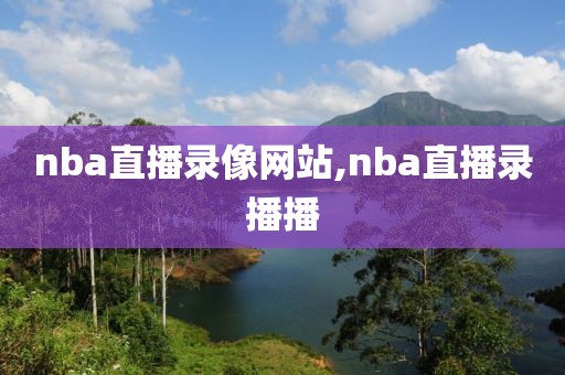 nba直播录像网站,nba直播录播播-第1张图片-雷速体育