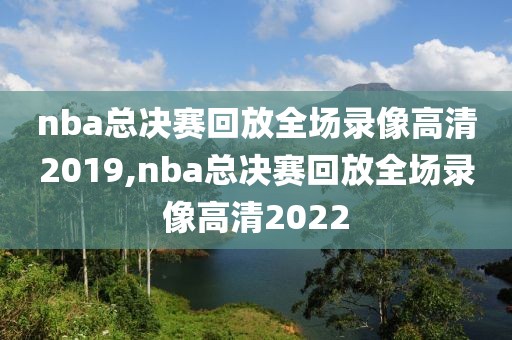 nba总决赛回放全场录像高清2019,nba总决赛回放全场录像高清2022-第1张图片-雷速体育