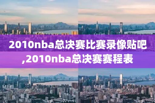 2010nba总决赛比赛录像贴吧,2010nba总决赛赛程表-第1张图片-雷速体育