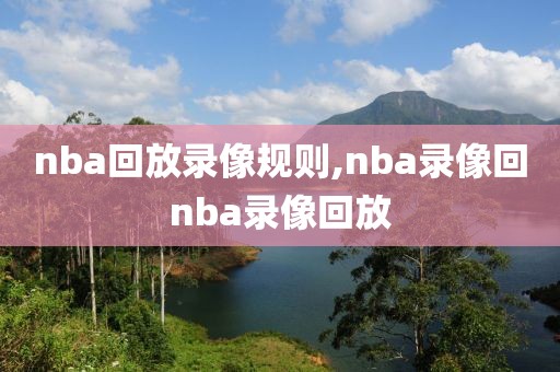 nba回放录像规则,nba录像回nba录像回放-第1张图片-雷速体育