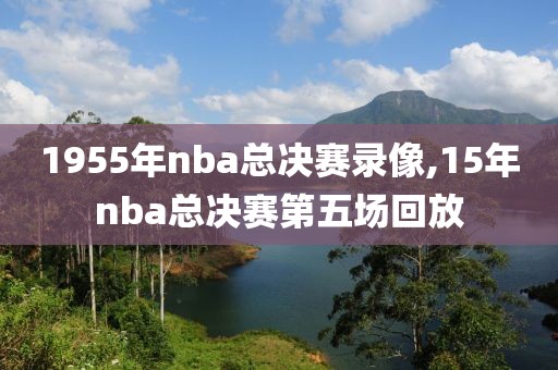 1955年nba总决赛录像,15年nba总决赛第五场回放-第1张图片-雷速体育