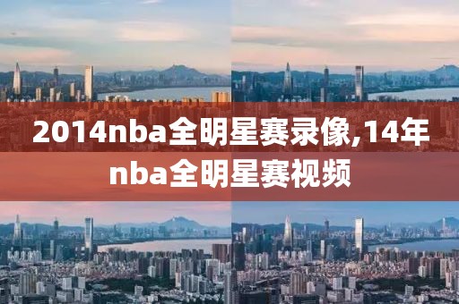 2014nba全明星赛录像,14年nba全明星赛视频-第1张图片-雷速体育