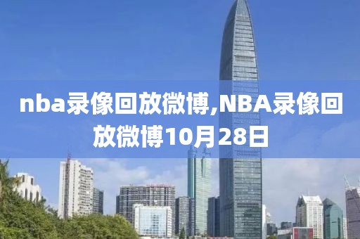 nba录像回放微博,NBA录像回放微博10月28日-第1张图片-雷速体育