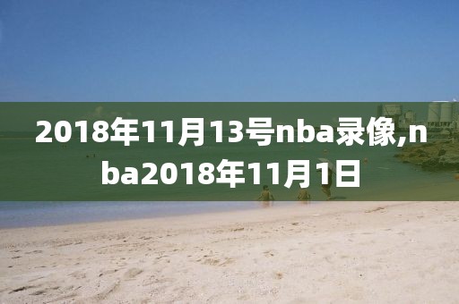 2018年11月13号nba录像,nba2018年11月1日-第1张图片-雷速体育