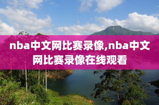 nba中文网比赛录像,nba中文网比赛录像在线观看-第1张图片-雷速体育