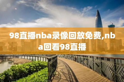 98直播nba录像回放免费,nba回看98直播-第1张图片-雷速体育