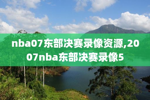 nba07东部决赛录像资源,2007nba东部决赛录像5-第1张图片-雷速体育