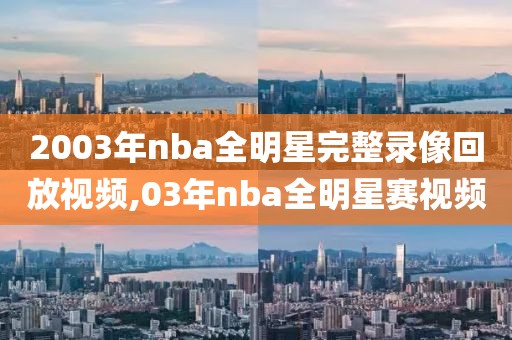 2003年nba全明星完整录像回放视频,03年nba全明星赛视频-第1张图片-雷速体育