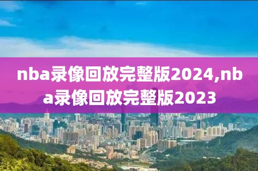 nba录像回放完整版2024,nba录像回放完整版2023-第1张图片-雷速体育